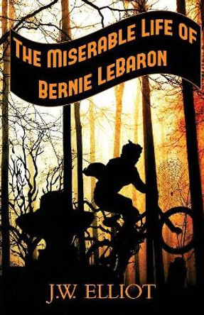The Miserable Life of Bernie LeBaron by J W Elliot 9781733675741