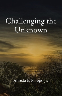 Challenging the Unknown by Alfredo E Phipps 9781735800721