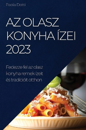 Az olasz konyha ízei 2023: Fedezze fel az olasz konyha remek ízeit és tradícióit otthon by Paola Dotti 9781837525478