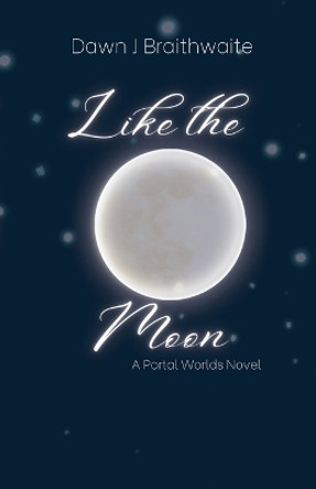 Like the Moon: A Portal Worlds Novel by Dawn J Braithwaite 9798986261225