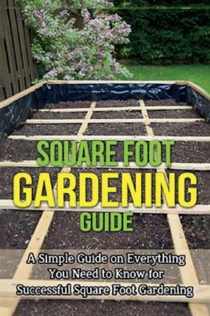 Square Foot Gardening Guide: A simple guide on everything you need to know for successful square foot gardening by Ryan 9781761031212