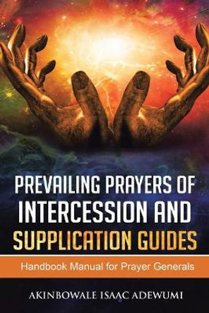 Prevailing Prayers of Intercession and Supplication: A Handbook Manual for Prayer Generals by Akinbowale Isaac Adewumi 9781796075731