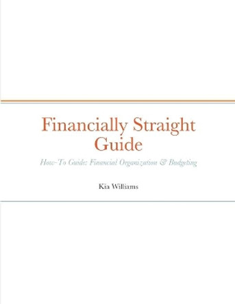 Financially Straight Guide: Financially Straight How-To Guide: Financial Organization & Budgeting by Kia Williams 9781458391919