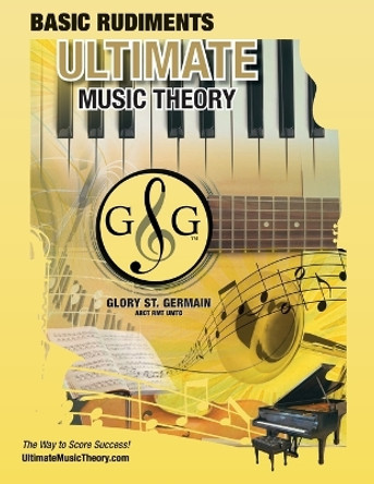 Music Theory Basic Rudiments Workbook - Ultimate Music Theory: Basic Rudiments Ultimate Music Theory Workbook includes UMT Guide & Chart, 12 Step-by-Step Lessons & 12 Review Tests to Dramatically Increase Retention! by Glory St Germain 9780981310138