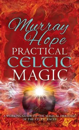 Practical Celtic Magic: A working guide to the magical traditions of the Celtic races by Murry Hope 9781913660253