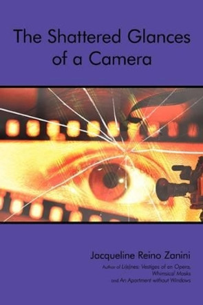 The Shattered Glances of a Camera by Jacqueline Reino Zanini 9781440137020