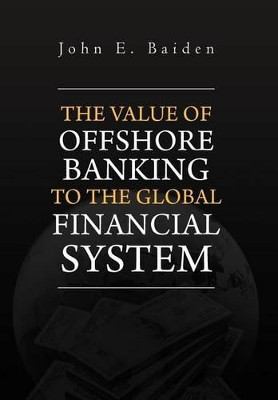 The Value of Offshore Banking to the Global Financial System by John E Baiden 9781465359247