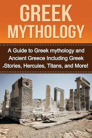 Greek Mythology: A Guide to Greek mythology and Ancient Greece Including Greek Stories, Hercules, Titans, and More! by Natalie Kay 9781761031007