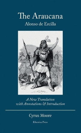 The Araucana: : A New Translation with Annotations and Introduction by Alonso de Ercilla 9798985432534