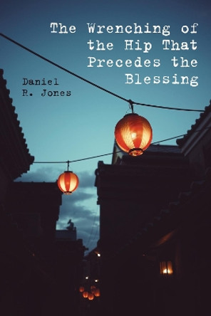 The Wrenching of the Hip That Precedes the Blessing by Daniel R Jones 9781725284029