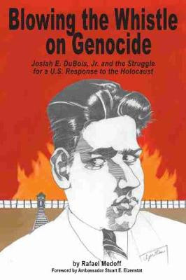 Blowing the Whistle on Genocide: Josiah E. Dubois, Jr. and the Struggle for a U.S. Response to the Holocaust by Dr. Rafael Medoff