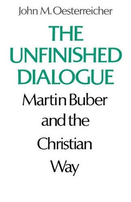 The Unfinished Dialogue: Martin Buber and the Christian Way by John M Oesterreicher 9780806529547