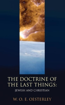 Doctrine of the Last Things: Jewish and Christian by W. O. E. Oesterley 9781592445967