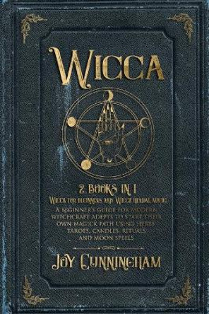 Wicca: 2 books in 1 -Wicca for beginners and Wicca herbal magic- A beginner's guide for modern witchcraft adepts to start their own magick path using herbs, tarots, candles, rituals and moon spells by Joy Cunningham 9781689172820