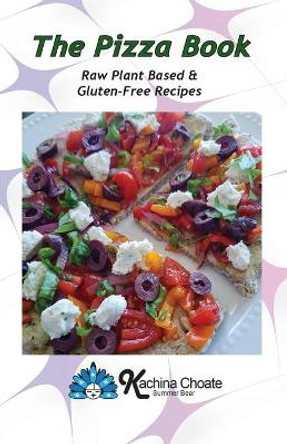 The Pizza Book Raw Plant Based & Gluten-Free Recipes by Kachina Choate 9781938142109