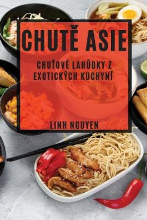 Chut&#283; Asie: Chu&#357;ové lah&#367;dky z exotických kuchyní by Linh Nguyen 9781783815302