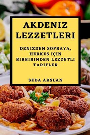 Akdeniz Lezzetleri: Denizden Sofraya, Herkes Için Birbirinden Lezzetli Tarifler by Seda Arslan 9781783815753