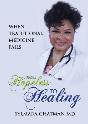From Hopeless to Healing: When Traditional Medicine Fails by Dr Sylmara Chatman 9781637924310