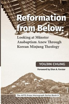 Reformation from Below: Looking at Münster Anabaptism Anew Through Korean Minjung Theology by Youjin Chung 9781666734881