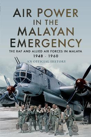 Air Power in the Malayan Emergency: The RAF and Allied Air Forces in Malaya 1948 - 1960 by An Official History 9781526726124