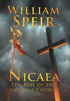 Nicaea - The Rise of the Imperial Church by William Speir 9781946329066