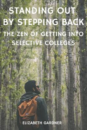 Standing Out By Stepping Back The Zen of Getting Into Selective Colleges by Elizabeth Gardner 9798857916230