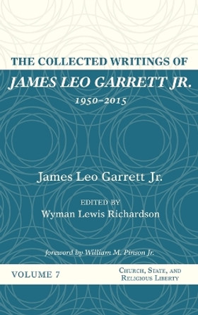 The Collected Writings of James Leo Garrett Jr., 1950-2015: Volume Seven by James Leo Garrett, Jr 9781532607493