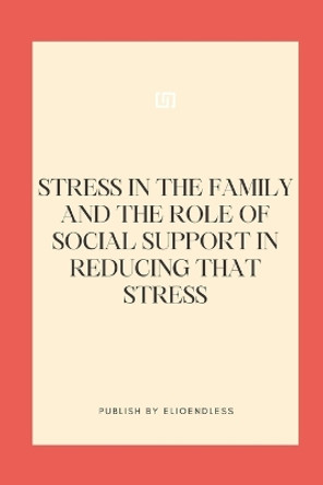 Stress in the Family and the Role of Social Support in Reducing That Stress by Elio Endless 9783103565805