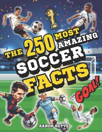 Soccer books for kids 8-12- The 250 Most Amazing Soccer Facts for Young Fans: Mind-Blowing Secrets and Thrills, Legendary Players, Historic Matches, Iconic Goals, Famous Stadiums, and More! by Aaron Betts 9798871083536