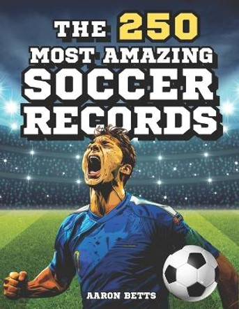 Soccer books for kids 8-12- The 250 Most Amazing Soccer Records for Young Fans: The soccer book with incredible secrets, exciting facts, and unique insights for true fans, including the quiz! by Aaron Betts 9798871088531