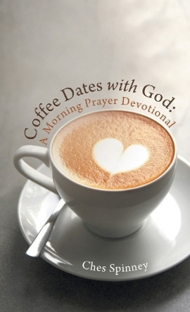 Coffee Dates with God: A Morning Prayer Devotional by Ches Spinney 9798385004430