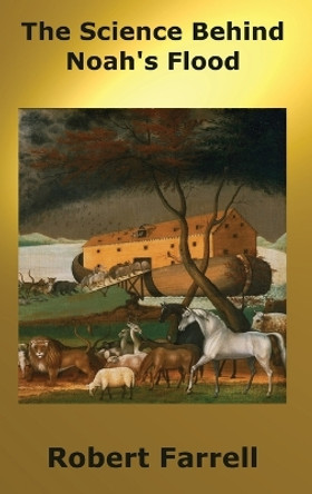 The Science Behind Noah's Flood by Robert E Farrell 9780996358781