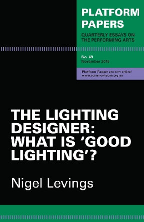 Platform Papers 49: The Lighting Designer: What is 'good lighting'? by Nigel Levings 9780994613011