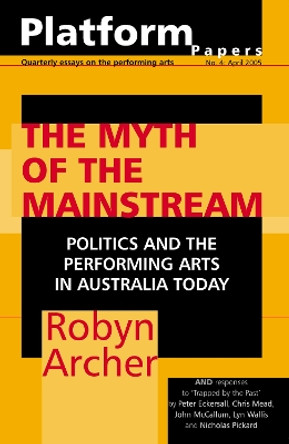 Platform Papers 4: The Myth of the Mainstream: politics and the performing arts in Australia today by Robyn Archer 9780975730102