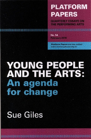 Platform Papers 54: Young People and the Arts: An agenda for change by Sue Giles 9780994613073