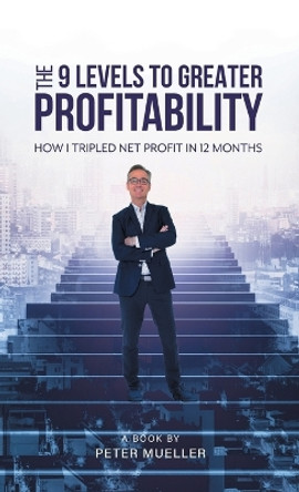 The 9 Levels to Greater Profitability: How I Tripled my Net Profit in 12 Months by Peter Mueller 9781039193512