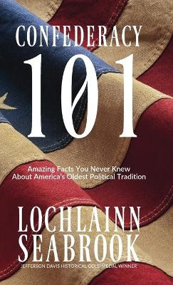 Confederacy 101: Amazing Facts You Never Knew about America's Oldest Political Tradition by Lochlainn Seabrook 9781943737031