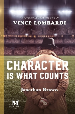 Character is What Counts: A Novel Based on the Life of Vince Lombardi by Jonathan Brown 9781947431409