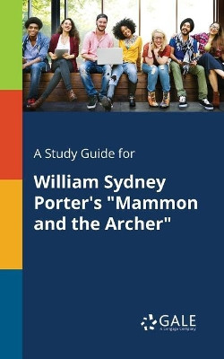 A Study Guide for William Sydney Porter's Mammon and the Archer by Cengage Learning Gale 9781375383899