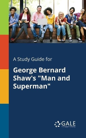A Study Guide for George Bernard Shaw's &quot;Man and Superman&quot; by Cengage Learning Gale 9781375383905