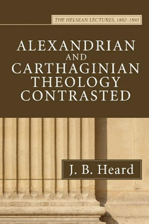 Alexandrian and Carthaginian Theology Contrasted by J B Heard 9781597521161