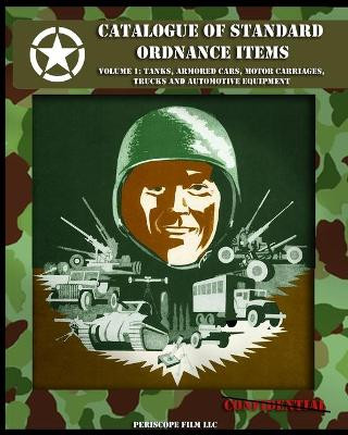 Catalogue of Standard Ordnance Items: Volume 1: Tanks, Armored Cars, Motor Carriages, Trucks and Automotive Equipment by Office of the Chief of Ordnance Technica 9781937684594