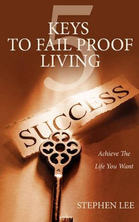 5 Keys to Fail Proof Living: Achieve the Relationships and Finances You Always Wanted by Stephen Lee 9781418422684