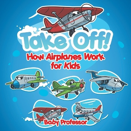 Take Off! How Aeroplanes Work for Kids by Baby Professor 9781541901575