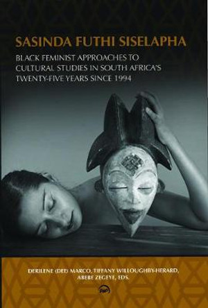 Sasinda And Siselapha (still Here): Black Feminist Approaches to Cultural Studies in South Africa's Twenty-Five Years Since 1994 by Derilene 'Dee' Marco