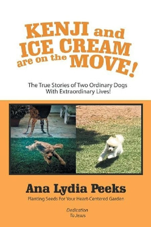 Kenji and Ice Cream Are on the Move!: The True Stories of Two Ordinary Dogs with Extraordinary Lives! by Ana Lydia Peeks 9781796027938