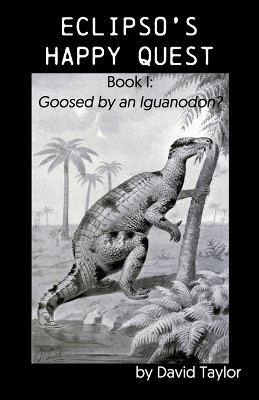 Eclipso's Happy Quest: Book I: Goosed by an Iguanodon? by David Taylor 9781638680765