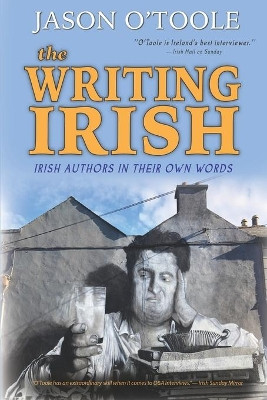 The Writing Irish: Irish Authors in Their Own Words by Jason O'Toole 9781629338347