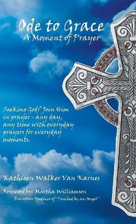 Ode to Grace a Moment of Prayer: Seeking God? Join Him in Prayer-Any Day, Any Time with Everyday Prayers for Everyday Moments by Kathleen Walker Van Karnes 9781973610489