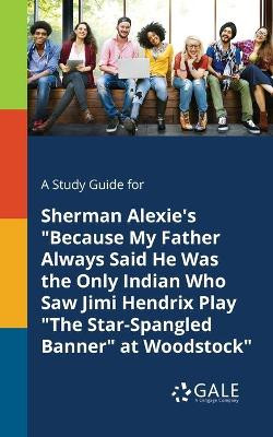 A Study Guide for Sherman Alexie's Because My Father Always Said He Was the Only Indian Who Saw Jimi Hendrix Play the Star-Spangled Banner at Woodstock by Cengage Learning Gale 9781375376976